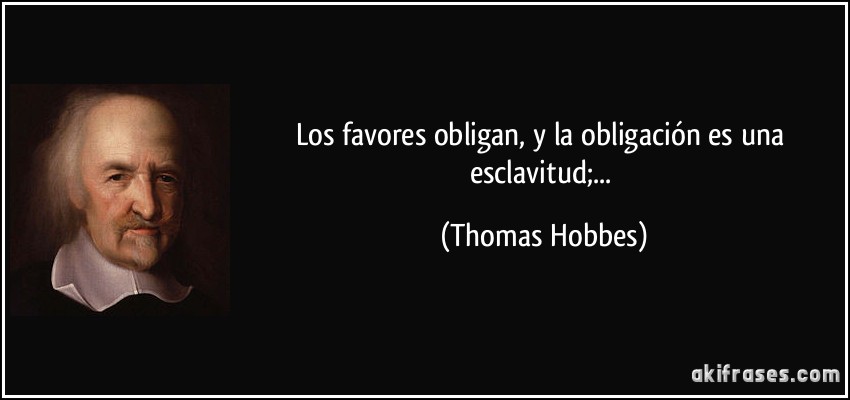 Los favores obligan, y la obligación es una esclavitud;... (Thomas Hobbes)
