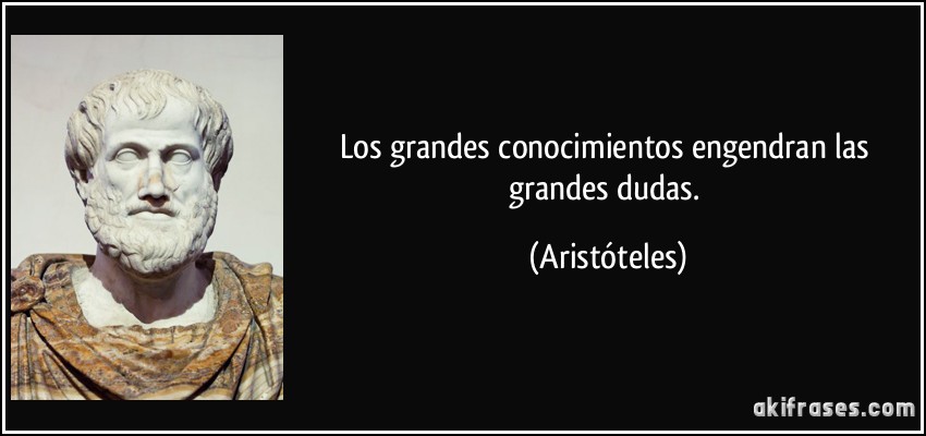 Los grandes conocimientos engendran las grandes dudas. (Aristóteles)