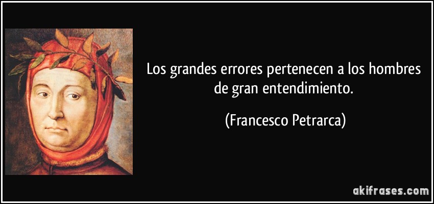 Los grandes errores pertenecen a los hombres de gran entendimiento. (Francesco Petrarca)