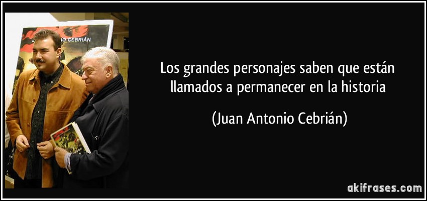 Los grandes personajes saben que están llamados a permanecer en la historia (Juan Antonio Cebrián)