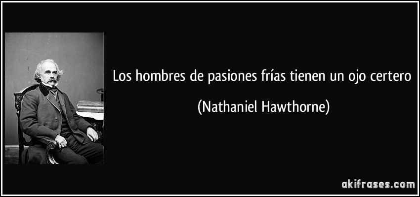 Los hombres de pasiones frías tienen un ojo certero (Nathaniel Hawthorne)
