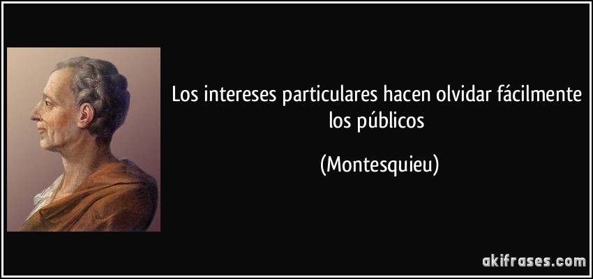 Los intereses particulares hacen olvidar fácilmente los públicos (Montesquieu)