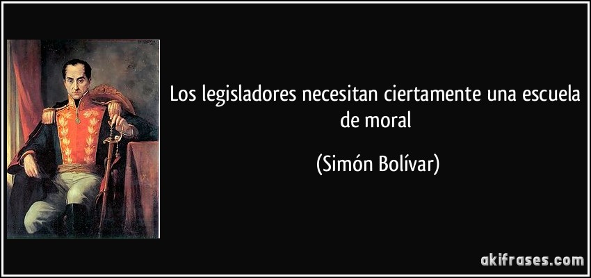 Los legisladores necesitan ciertamente una escuela de moral (Simón Bolívar)