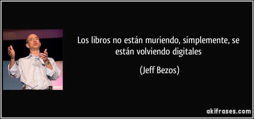 Los libros no están muriendo, simplemente, se están volviendo digitales (Jeff Bezos)