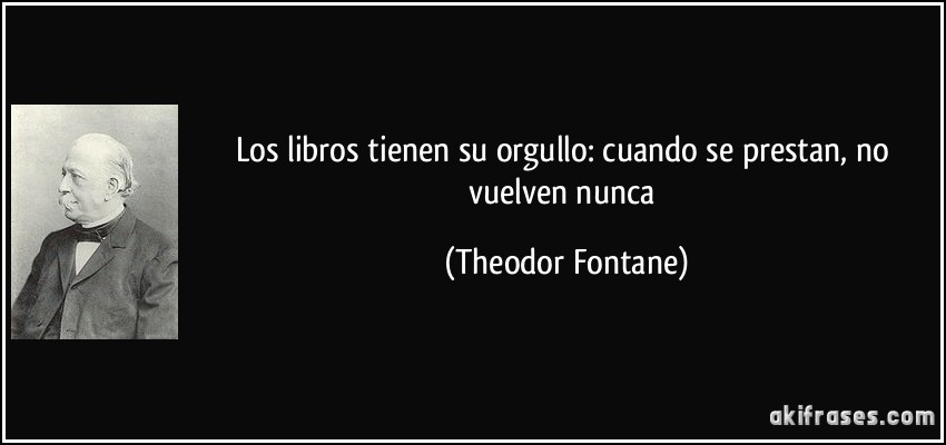 Los libros tienen su orgullo: cuando se prestan, no vuelven nunca (Theodor Fontane)
