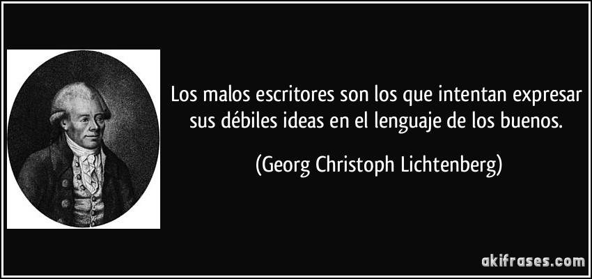 Los malos escritores son los que intentan expresar sus débiles ideas en el lenguaje de los buenos. (Georg Christoph Lichtenberg)