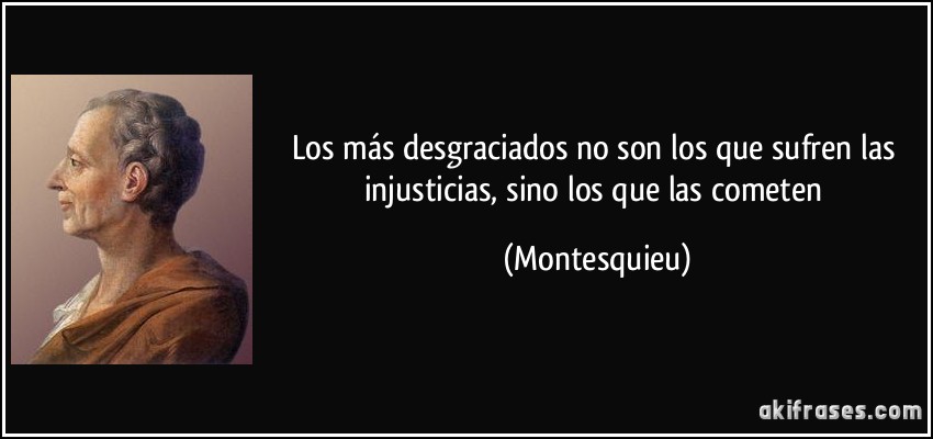 Los más desgraciados no son los que sufren las injusticias, sino los que las cometen (Montesquieu)