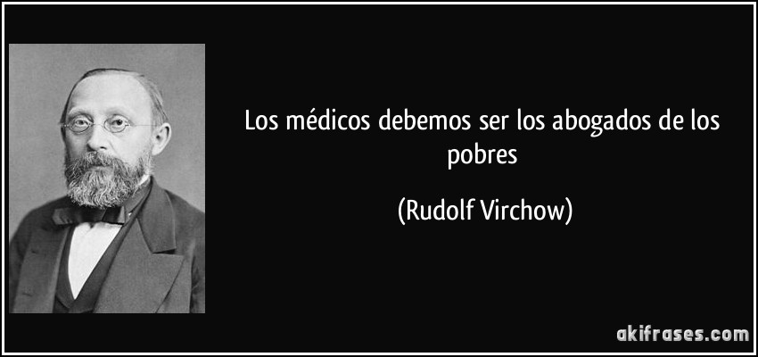 Los médicos debemos ser los abogados de los pobres (Rudolf Virchow)