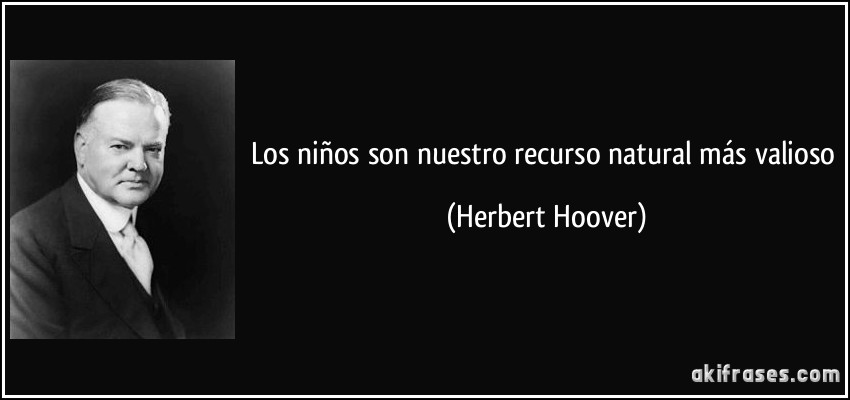 Los niños son nuestro recurso natural más valioso (Herbert Hoover)