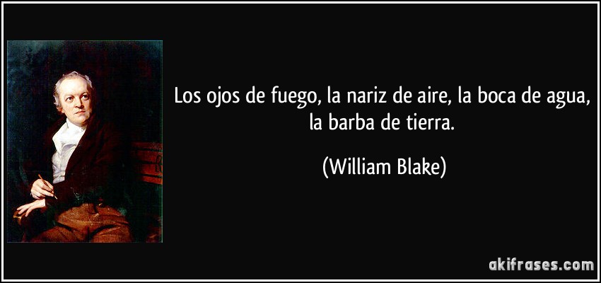 Los ojos de fuego, la nariz de aire, la boca de agua, la barba de tierra. (William Blake)