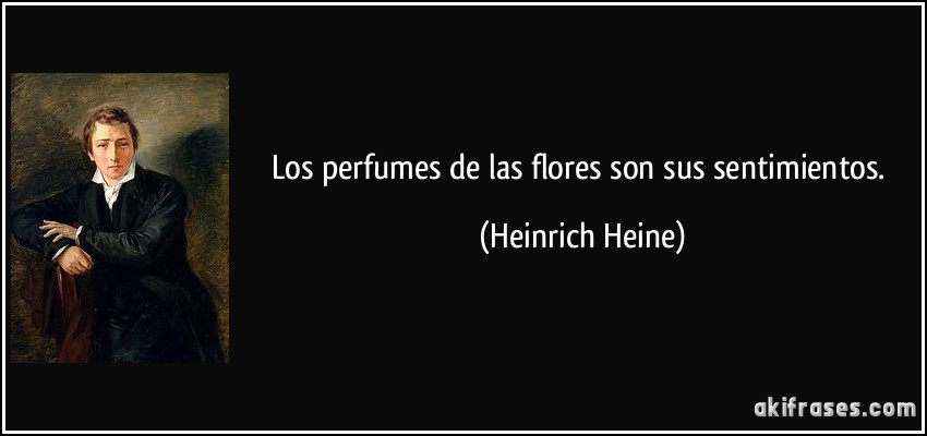 Los perfumes de las flores son sus sentimientos. (Heinrich Heine)