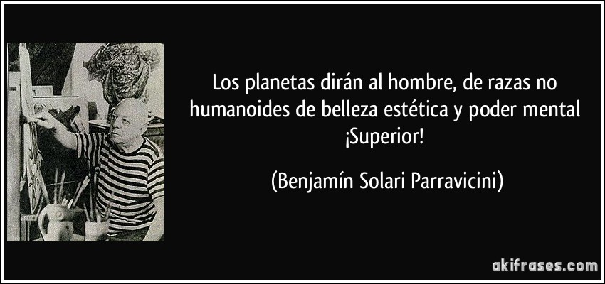 Los planetas dirán al hombre, de razas no humanoides de belleza estética y poder mental ¡Superior! (Benjamín Solari Parravicini)