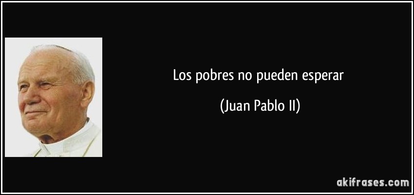 Los pobres no pueden esperar (Juan Pablo II)
