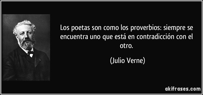 Los poetas son como los proverbios: siempre se encuentra uno que está en contradicción con el otro. (Julio Verne)