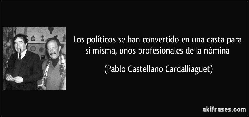 Los políticos se han convertido en una casta para sí misma, unos profesionales de la nómina (Pablo Castellano Cardalliaguet)