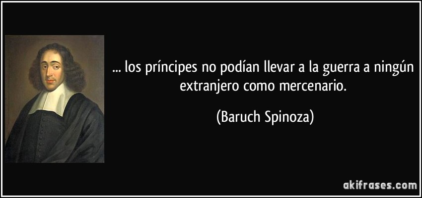 ... los príncipes no podían llevar a la guerra a ningún extranjero como mercenario. (Baruch Spinoza)