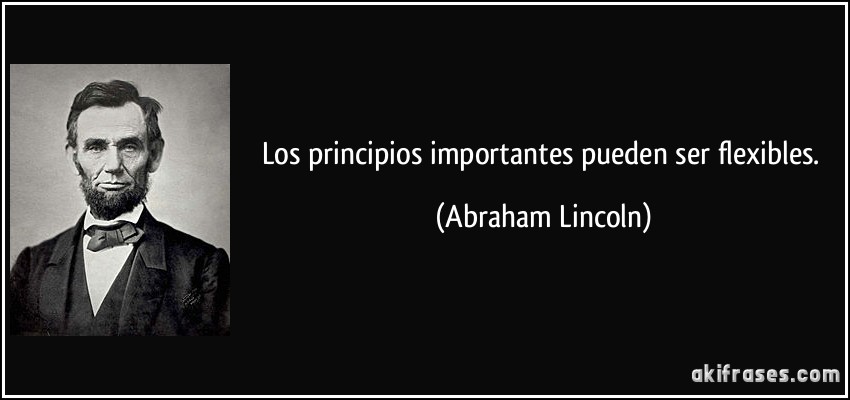 Los principios importantes pueden ser flexibles. (Abraham Lincoln)