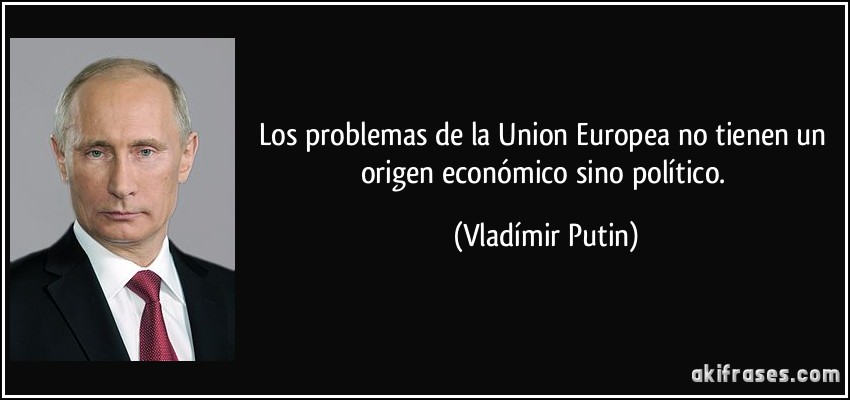 Los problemas de la Union Europea no tienen un origen económico sino político. (Vladímir Putin)