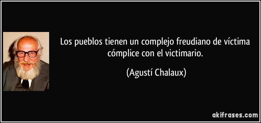 Los pueblos tienen un complejo freudiano de víctima cómplice con el victimario. (Agustí Chalaux)