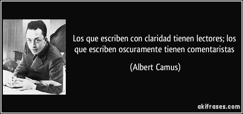 Los que escriben con claridad tienen lectores; los que escriben oscuramente tienen comentaristas (Albert Camus)