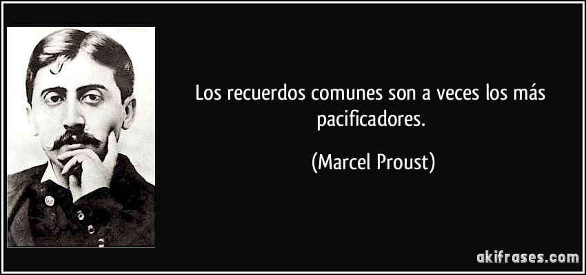 Los recuerdos comunes son a veces los más pacificadores. (Marcel Proust)