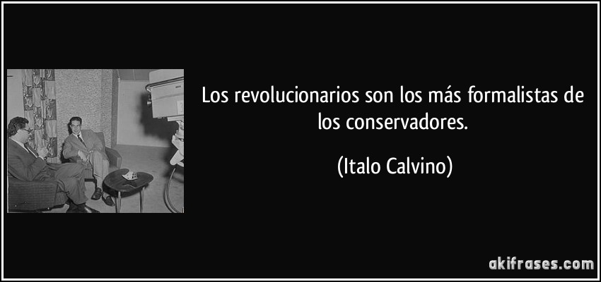 Los revolucionarios son los más formalistas de los conservadores. (Italo Calvino)