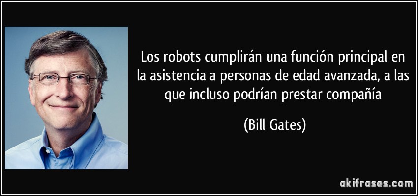 Los robots cumplirán una función principal en la asistencia a personas de edad avanzada, a las que incluso podrían prestar compañía (Bill Gates)