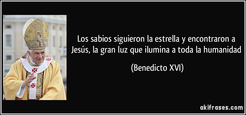 Los sabios siguieron la estrella y encontraron a Jesús, la gran luz que ilumina a toda la humanidad (Benedicto XVI)