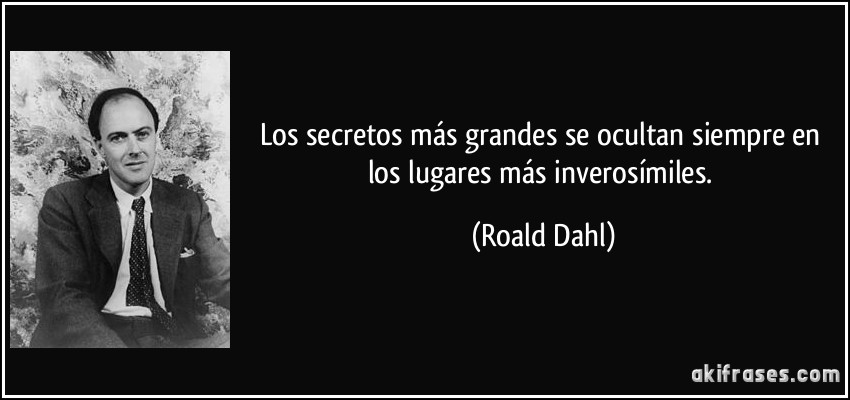 Los secretos más grandes se ocultan siempre en los lugares más inverosímiles. (Roald Dahl)