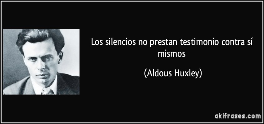 Los silencios no prestan testimonio contra sí mismos (Aldous Huxley)