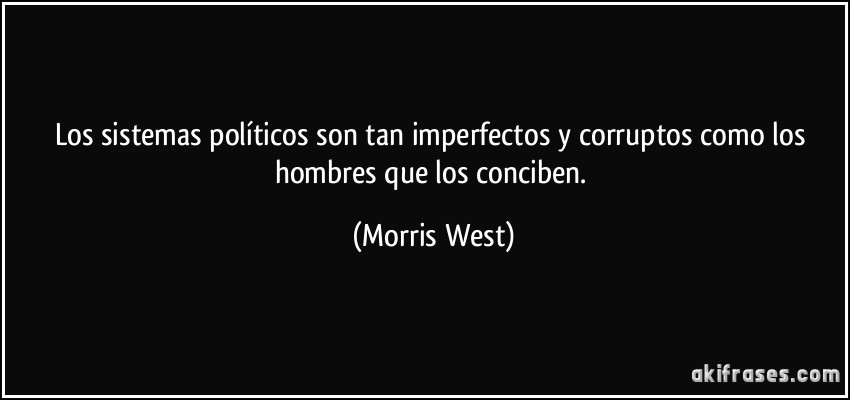 Los sistemas políticos son tan imperfectos y corruptos como los hombres que los conciben. (Morris West)