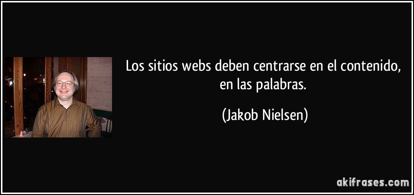 Los sitios webs deben centrarse en el contenido, en las palabras. (Jakob Nielsen)