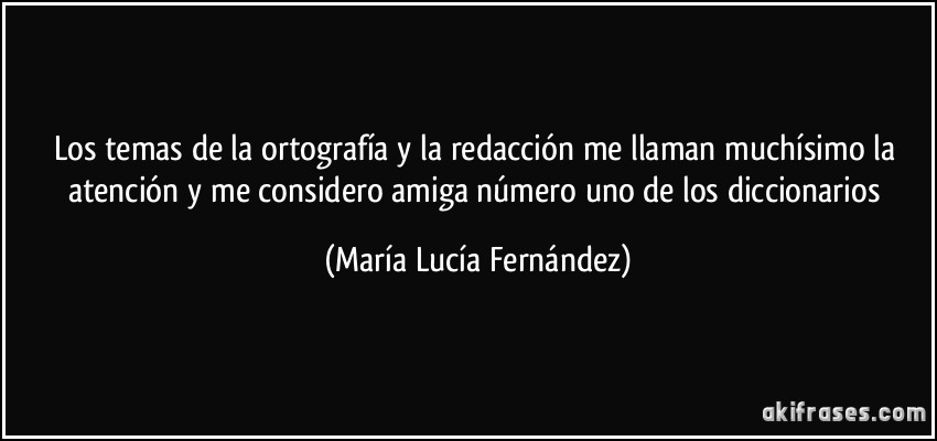Los temas de la ortografía y la redacción me llaman muchísimo la atención y me considero amiga número uno de los diccionarios (María Lucía Fernández)