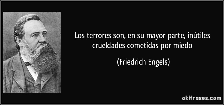 Los terrores son, en su mayor parte, inútiles crueldades cometidas por miedo (Friedrich Engels)