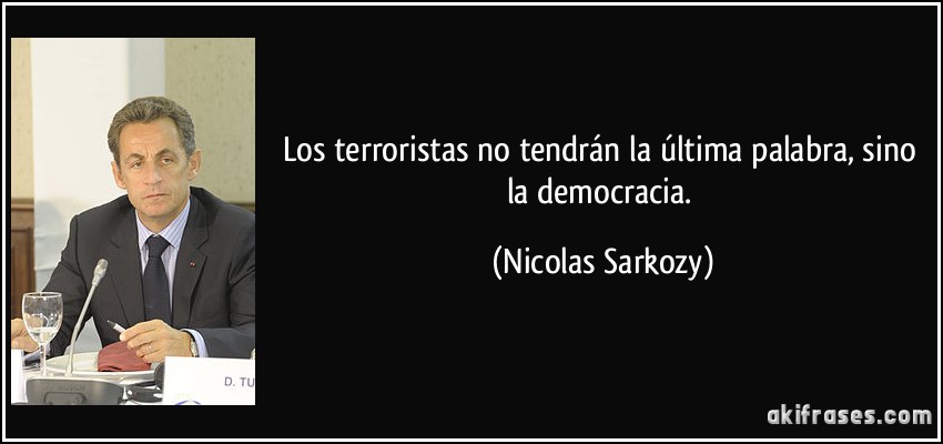 Los terroristas no tendrán la última palabra, sino la democracia. (Nicolas Sarkozy)