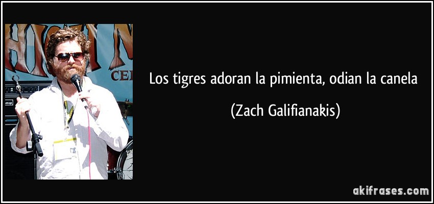 Los tigres adoran la pimienta, odian la canela (Zach Galifianakis)