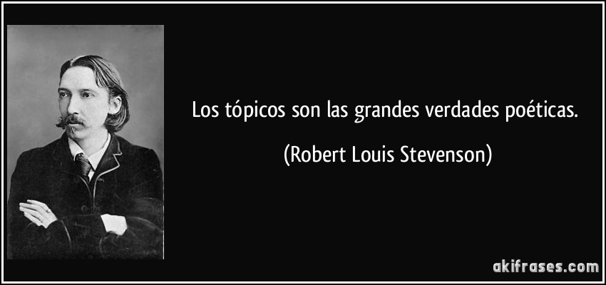 Los tópicos son las grandes verdades poéticas. (Robert Louis Stevenson)
