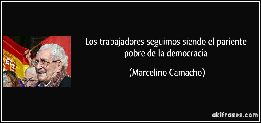 Los trabajadores seguimos siendo el pariente pobre de la democracia (Marcelino Camacho)