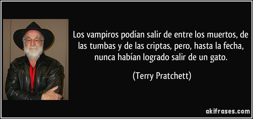 Los vampiros podían salir de entre los muertos, de las tumbas y de las criptas, pero, hasta la fecha, nunca habían logrado salir de un gato. (Terry Pratchett)