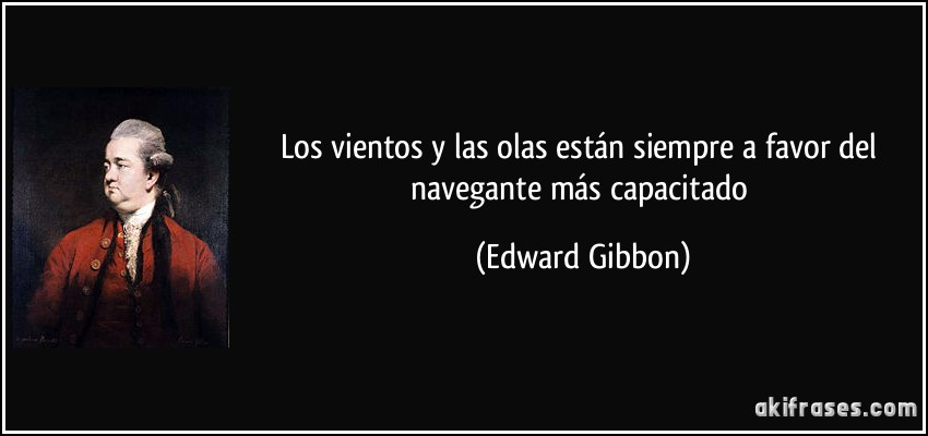 Los vientos y las olas están siempre a favor del navegante más capacitado (Edward Gibbon)