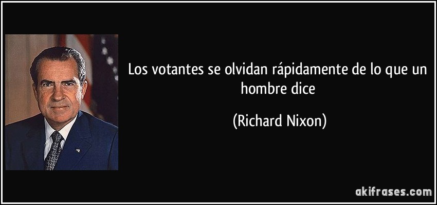 Los votantes se olvidan rápidamente de lo que un hombre dice (Richard Nixon)