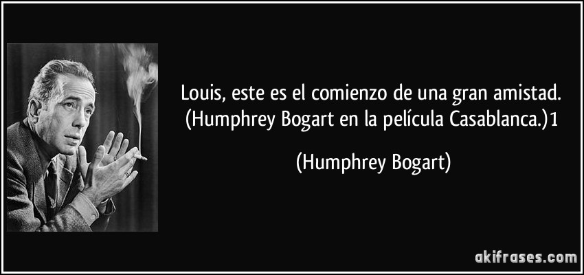 Louis, este es el comienzo de una gran amistad. (Humphrey Bogart en la película Casablanca.)1 (Humphrey Bogart)