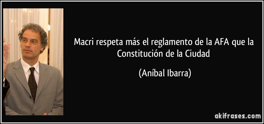 Macri respeta más el reglamento de la AFA que la Constitución de la Ciudad (Aníbal Ibarra)