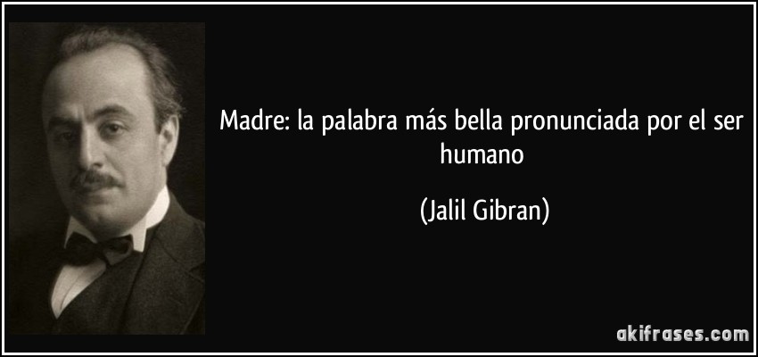 Madre: la palabra más bella pronunciada por el ser humano (Jalil Gibran)