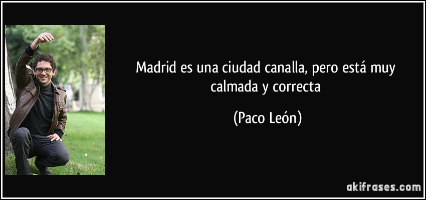 Madrid es una ciudad canalla, pero está muy calmada y correcta (Paco León)