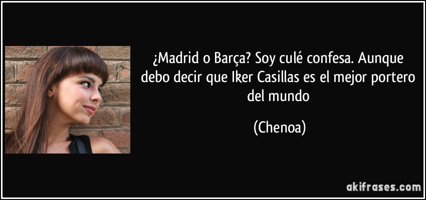 ¿Madrid o Barça? Soy culé confesa. Aunque debo decir que Iker Casillas es el mejor portero del mundo (Chenoa)