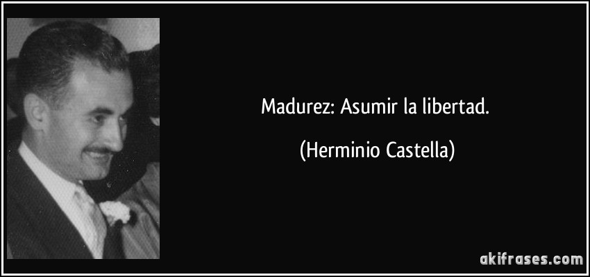 Madurez: Asumir la libertad. (Herminio Castella)