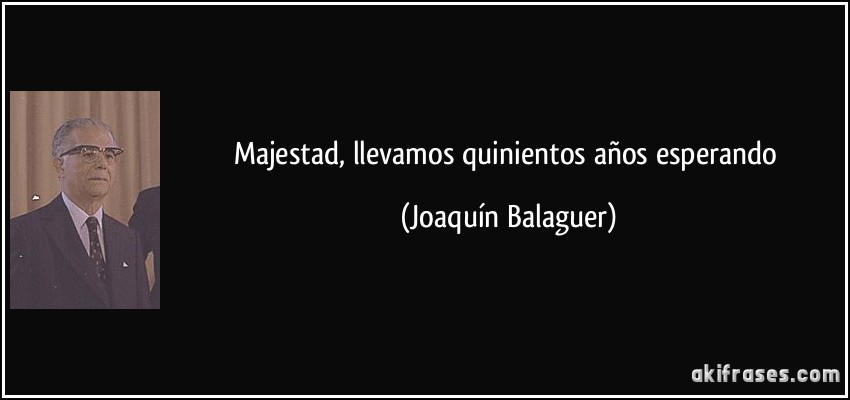 Majestad, llevamos quinientos años esperando (Joaquín Balaguer)