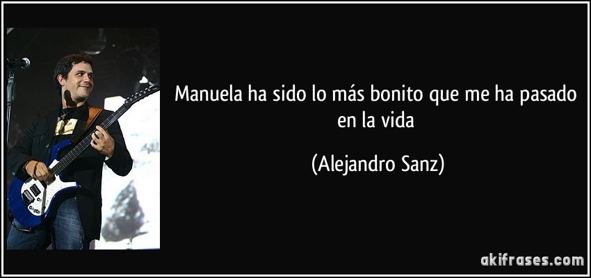Manuela ha sido lo más bonito que me ha pasado en la vida (Alejandro Sanz)