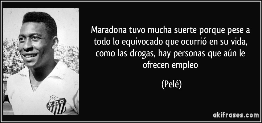 Maradona tuvo mucha suerte porque pese a todo lo equivocado que ocurrió en su vida, como las drogas, hay personas que aún le ofrecen empleo (Pelé)